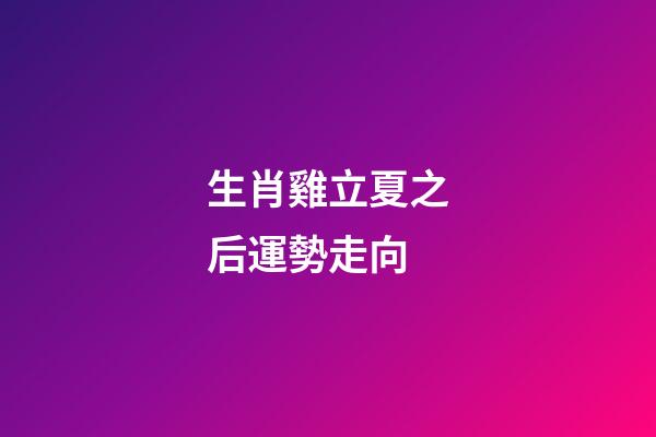 生肖雞立夏之后運勢走向