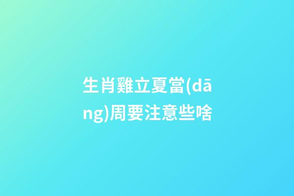 生肖雞立夏當(dāng)周要注意些啥