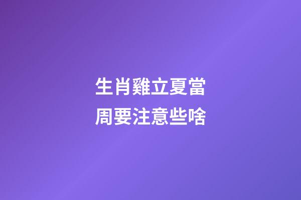 生肖雞立夏當周要注意些啥