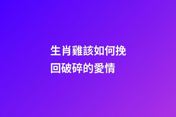 生肖雞該如何挽回破碎的愛情