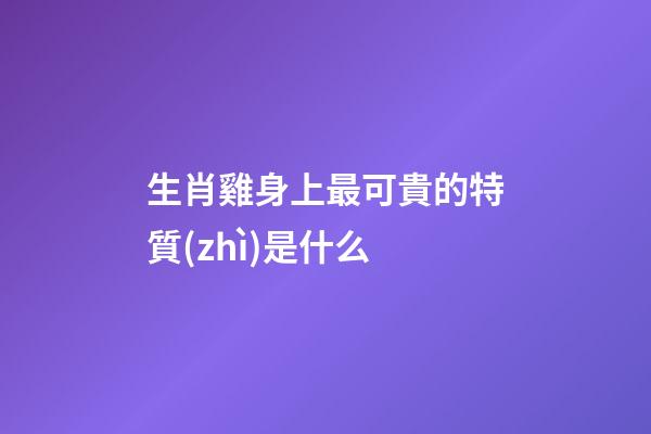 生肖雞身上最可貴的特質(zhì)是什么