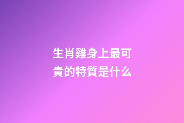 生肖雞身上最可貴的特質是什么