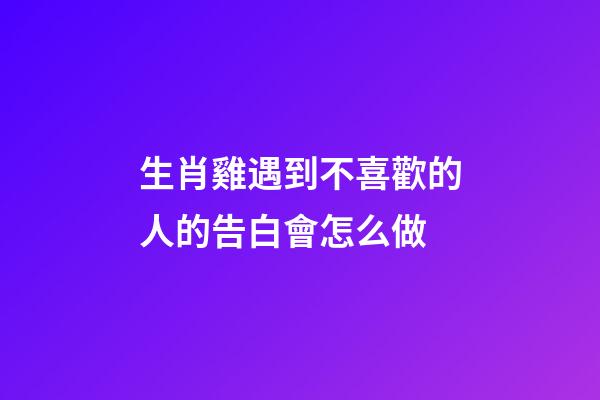 生肖雞遇到不喜歡的人的告白會怎么做
