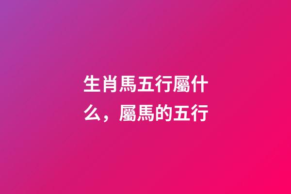 生肖馬五行屬什么，屬馬的五行