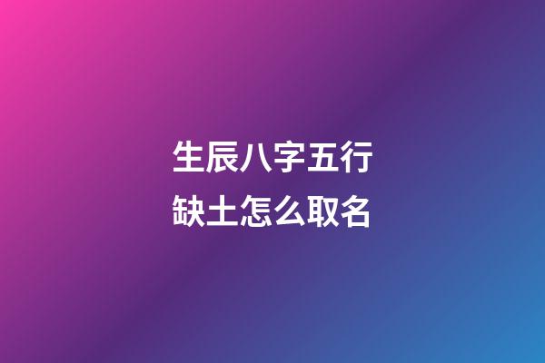 生辰八字五行缺土怎么取名