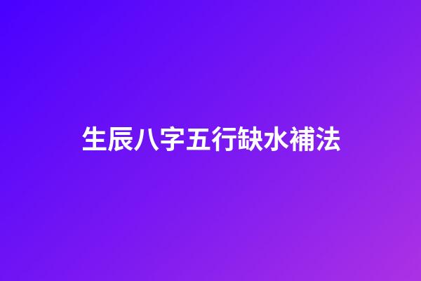 生辰八字五行缺水補法