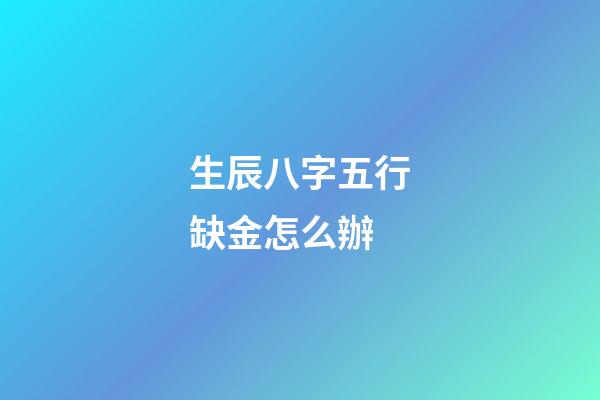 生辰八字五行缺金怎么辦