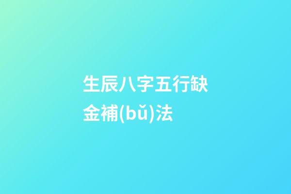 生辰八字五行缺金補(bǔ)法