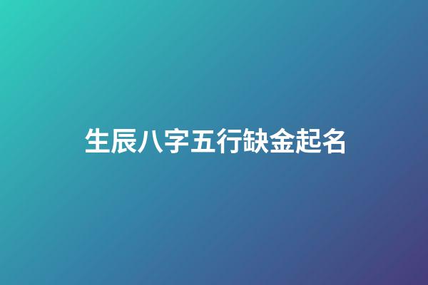 生辰八字五行缺金起名