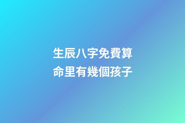 生辰八字免費算命里有幾個孩子