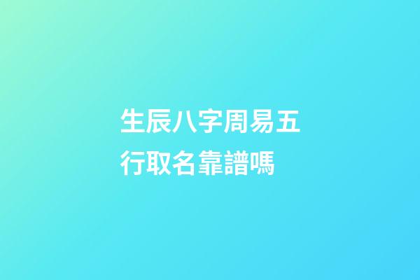 生辰八字周易五行取名靠譜嗎