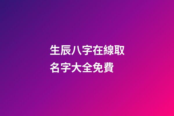 生辰八字在線取名字大全免費(生辰八字取名字免費起名)