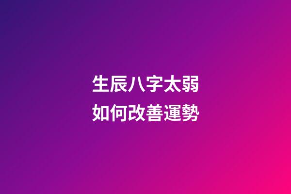 生辰八字太弱如何改善運勢