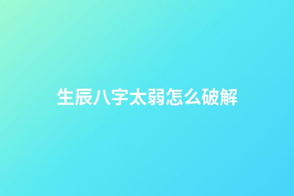 生辰八字太弱怎么破解