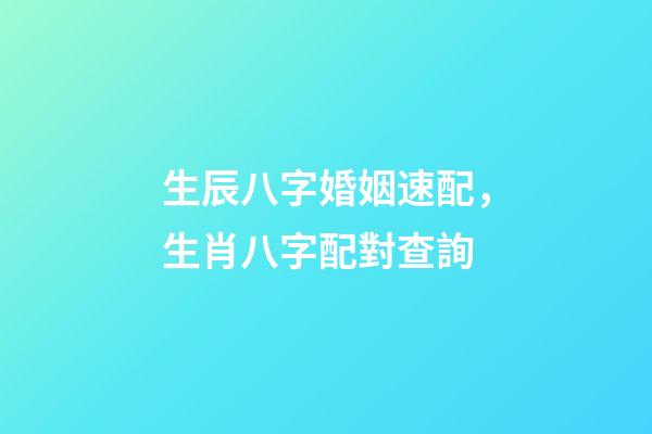 生辰八字婚姻速配，生肖八字配對查詢