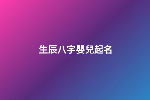 生辰八字嬰兒起名(娃兒生辰八字取名)-第1張-寶寶起名-玄機派
