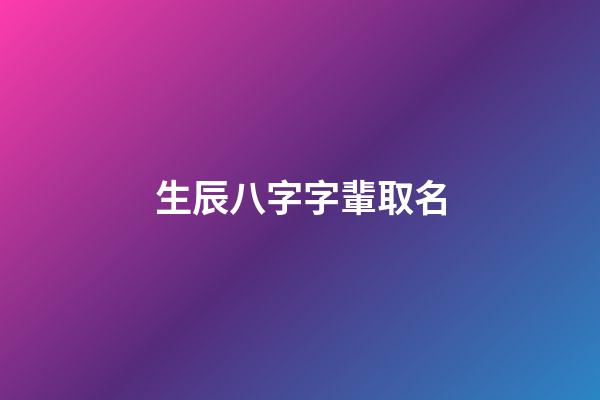 生辰八字字輩取名(生辰八字字輩取名字)-第1張-寶寶起名-玄機派