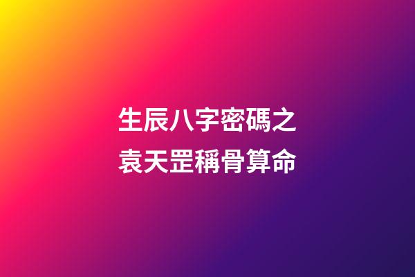 生辰八字密碼之袁天罡稱骨算命