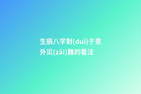 生辰八字對(duì)于意外災(zāi)難的看法