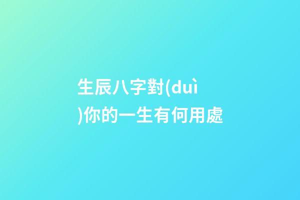 生辰八字對(duì)你的一生有何用處