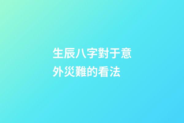 生辰八字對于意外災難的看法