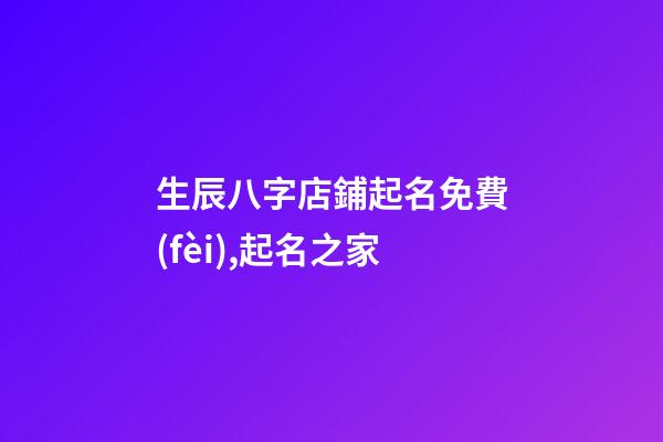 生辰八字店鋪起名免費(fèi),起名之家-第1張-店鋪起名-玄機(jī)派