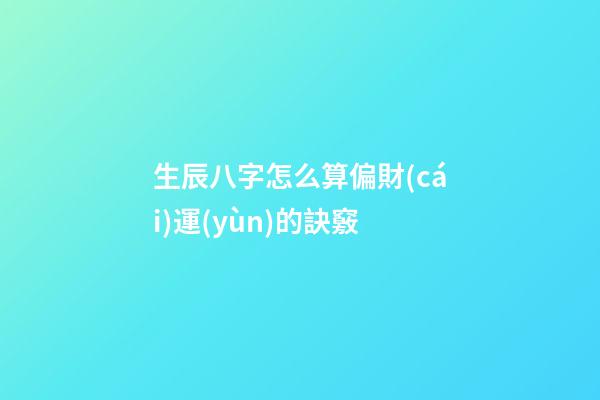 生辰八字怎么算偏財(cái)運(yùn)的訣竅