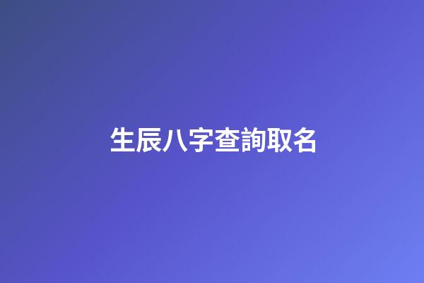 生辰八字查詢取名(生辰八字查詢五行取名)-第1張-寶寶起名-玄機派