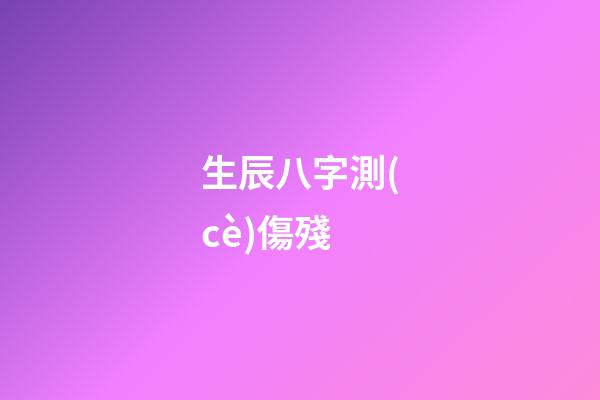 生辰八字測(cè)傷殘