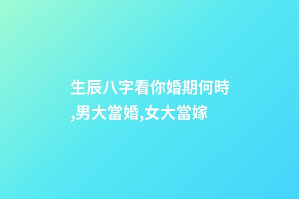 生辰八字看你婚期何時,男大當婚,女大當嫁