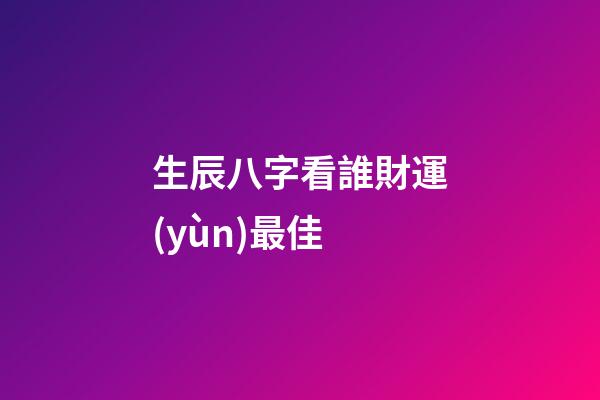 生辰八字看誰財運(yùn)最佳