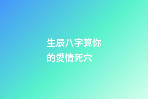生辰八字算你的愛情死穴