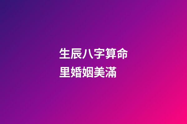 生辰八字算命里婚姻美滿