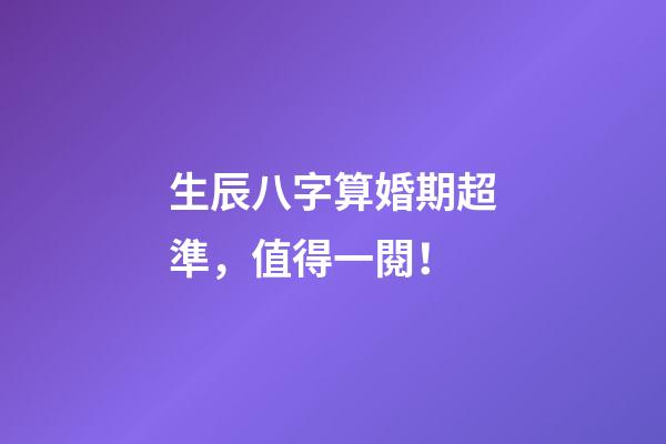 生辰八字算婚期超準，值得一閱！