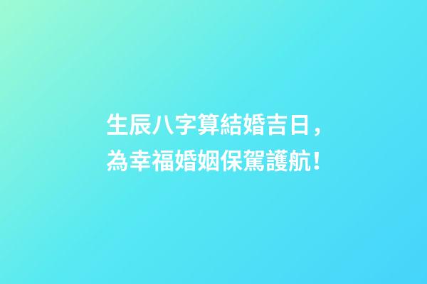 生辰八字算結婚吉日，為幸福婚姻保駕護航！