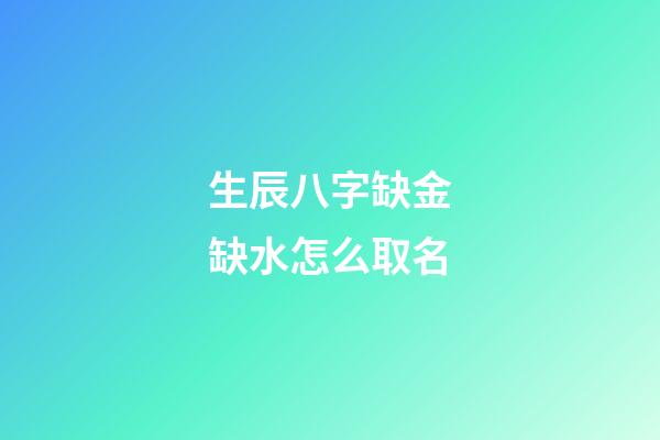 生辰八字缺金缺水怎么取名(八字缺金缺水起名)-第1張-寶寶起名-玄機派