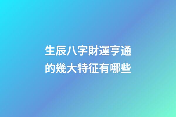 生辰八字財運亨通的幾大特征有哪些