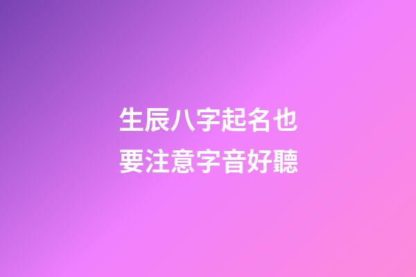 生辰八字起名也要注意字音好聽