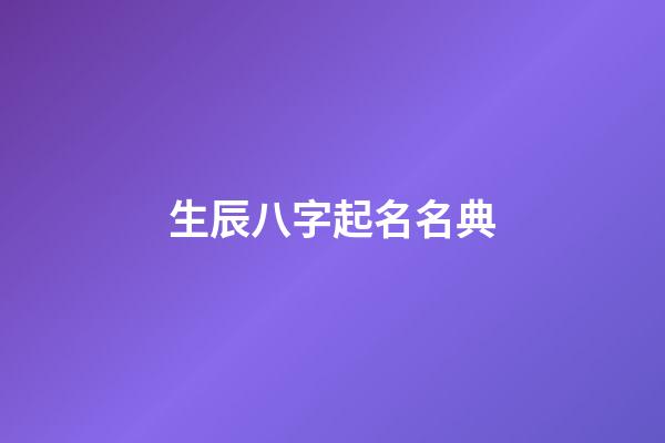 生辰八字起名名典(生辰八字起名”)-第1張-寶寶起名-玄機派