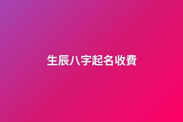 生辰八字起名收費(生辰八字取名字多少錢)