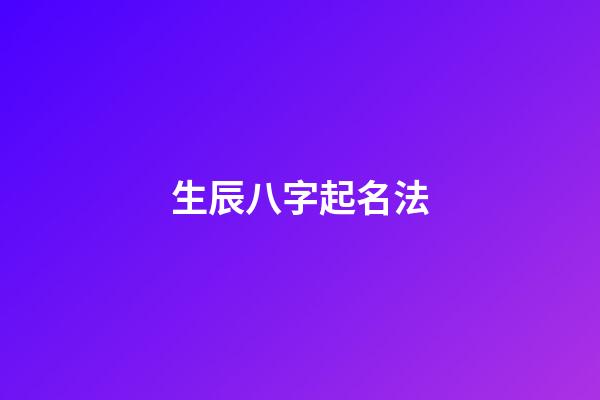 生辰八字起名法(生辰八字起名方法)-第1張-寶寶起名-玄機派