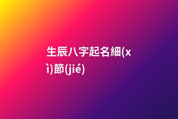 生辰八字起名細(xì)節(jié)