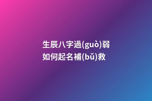 生辰八字過(guò)弱如何起名補(bǔ)救