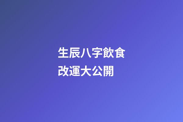 生辰八字飲食改運大公開