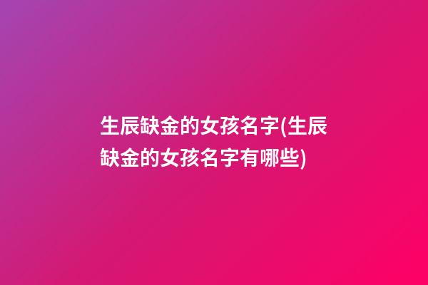 生辰缺金的女孩名字(生辰缺金的女孩名字有哪些)