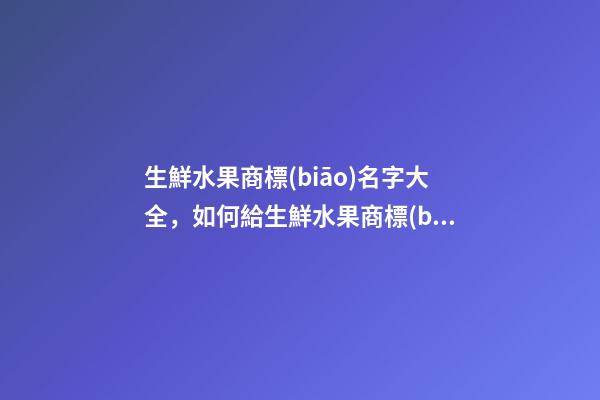 生鮮水果商標(biāo)名字大全，如何給生鮮水果商標(biāo)起名？-第1張-商標(biāo)起名-玄機派