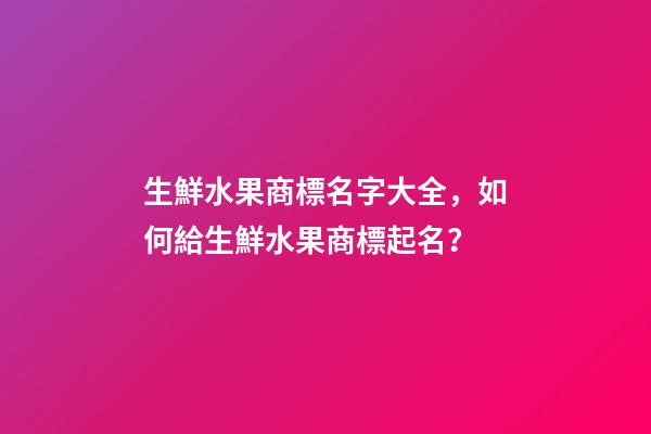 生鮮水果商標名字大全，如何給生鮮水果商標起名？