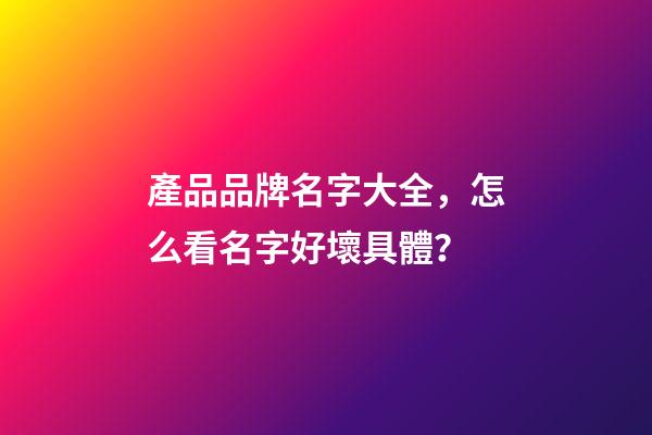 產品品牌名字大全，怎么看名字好壞具體？-第1張-商標起名-玄機派
