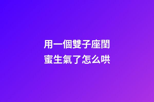 用一個雙子座閨蜜生氣了怎么哄-第1張-星座運勢-玄機派