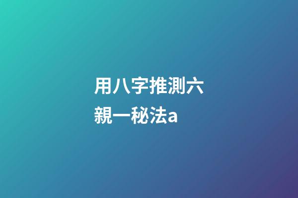 用八字推測六親一秘法a